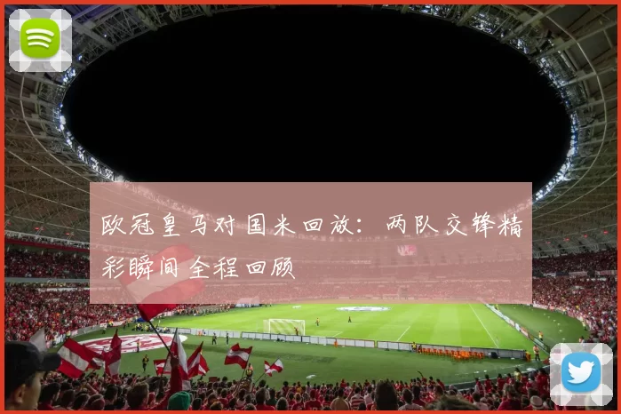 欧冠皇马对国米回放：两队交锋精彩瞬间全程回顾