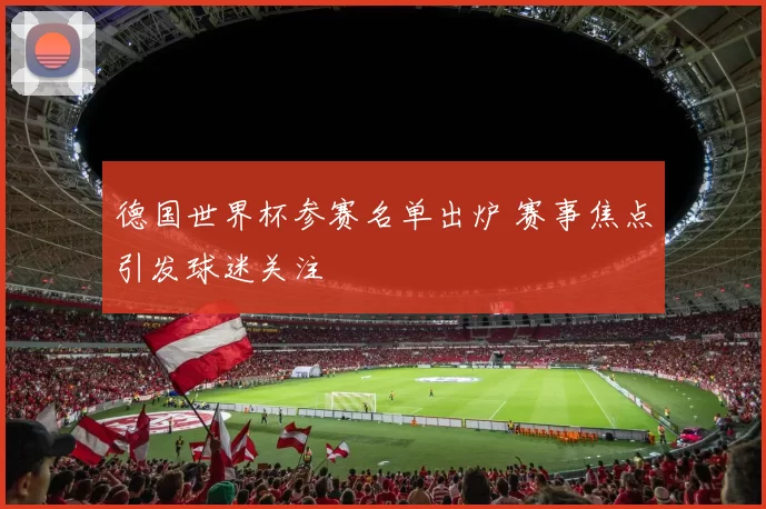 德国世界杯参赛名单出炉 赛事焦点引发球迷关注