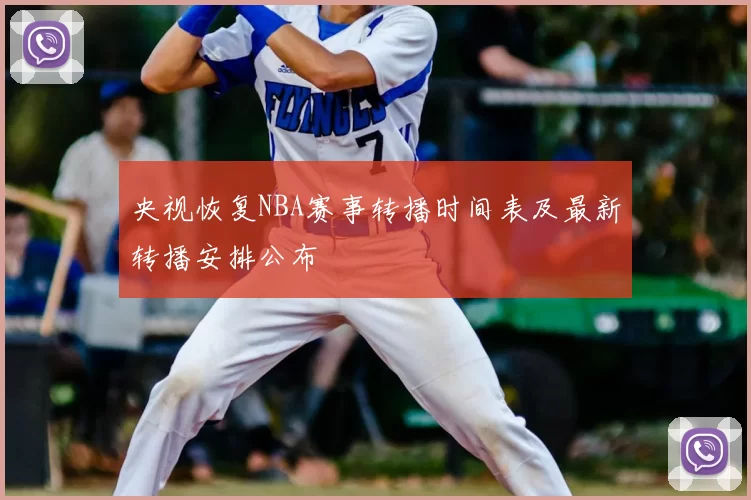 央视恢复NBA赛事转播时间表及最新转播安排公布