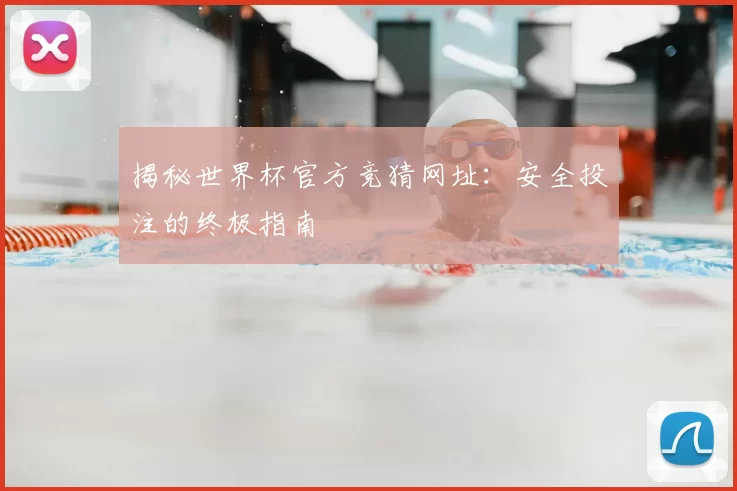 揭秘世界杯官方竞猜网址:安全投注的终极指南