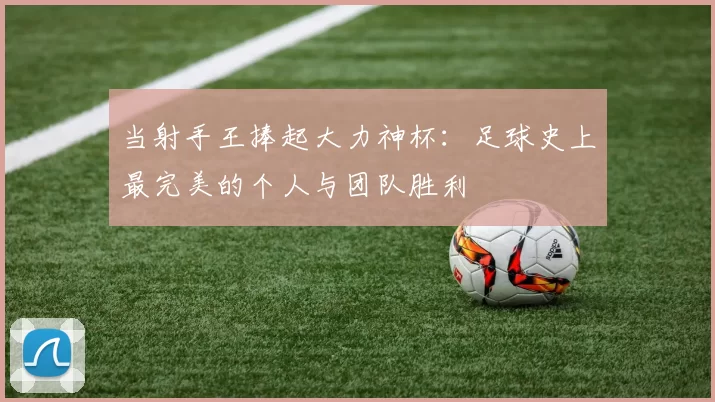 当射手王捧起大力神杯：足球史上最完美的个人与团队胜利