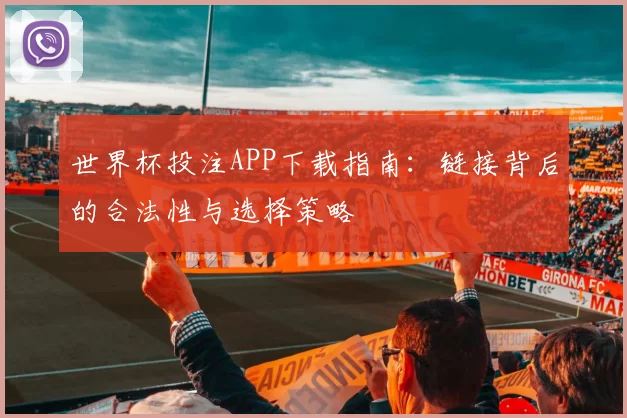 世界杯投注APP下载指南:链接背后的合法性与选择策略