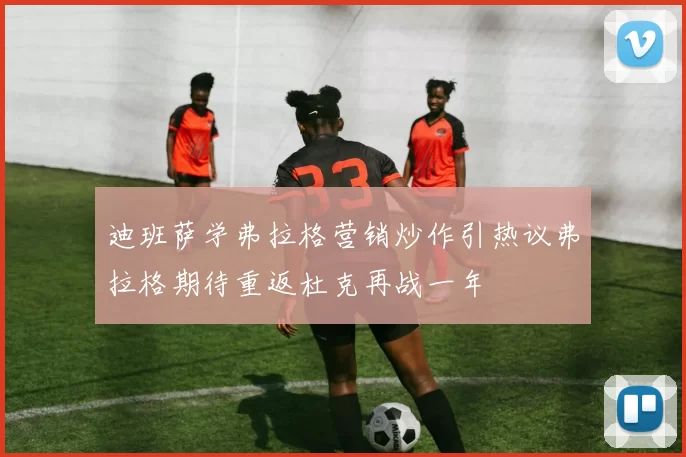 迪班萨学弗拉格营销炒作引热议弗拉格期待重返杜克再战一年