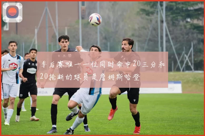 季后赛唯一一位同时命中20三分和20抢断的球员是詹姆斯哈登