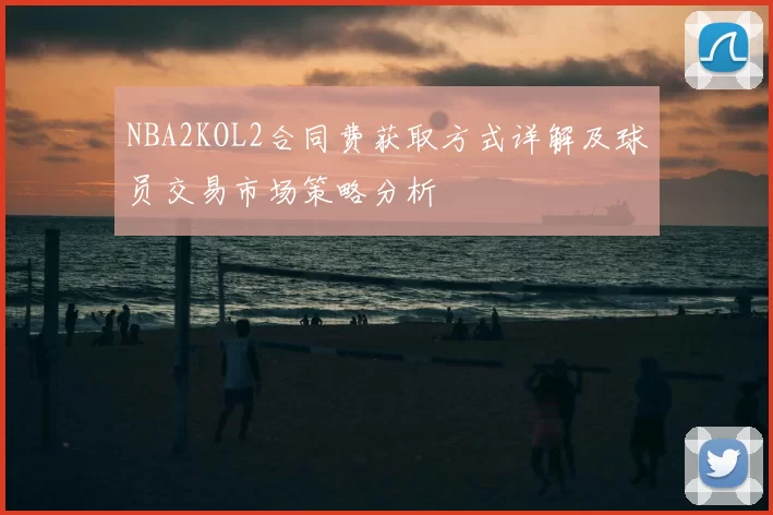 NBA2KOL2合同费获取方式详解及球员交易市场策略分析