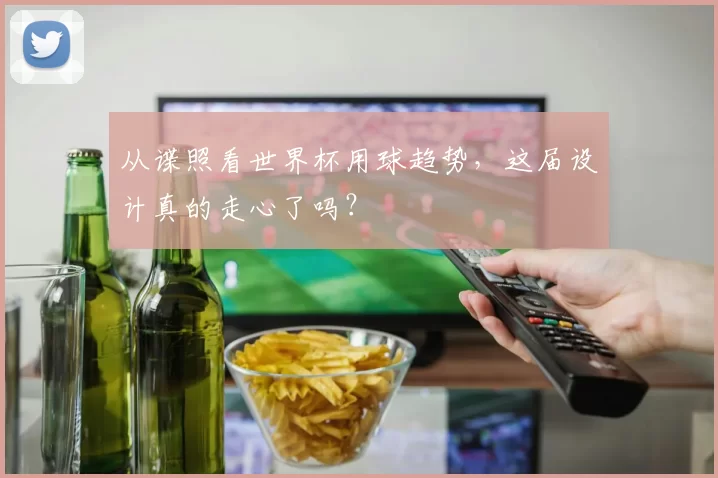 从谍照看世界杯用球趋势，这届设计真的走心了吗？