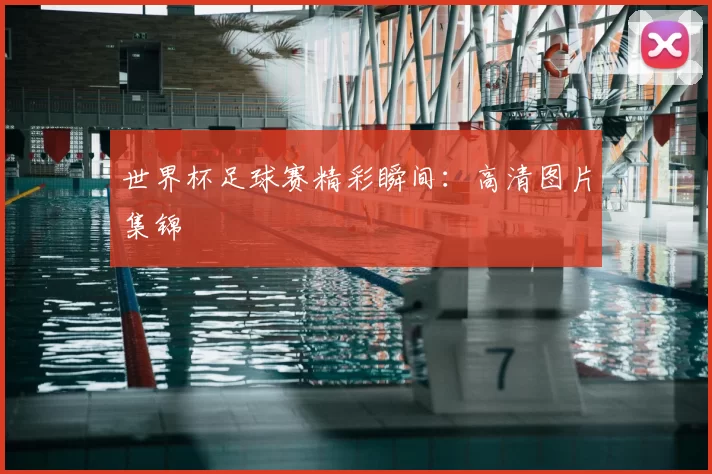 世界杯足球赛精彩瞬间:高清图片集锦