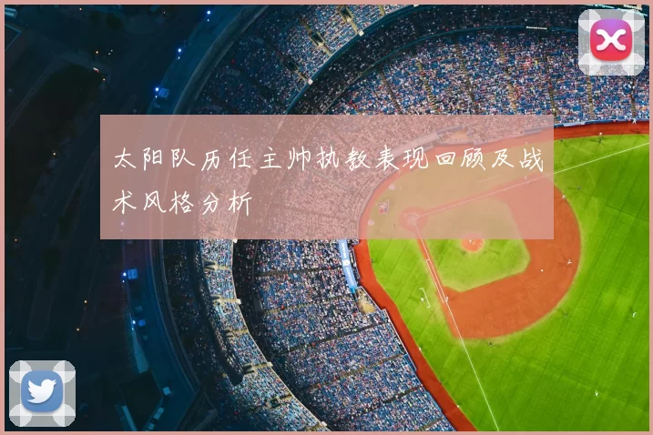 太阳队历任主帅执教表现回顾及战术风格分析
