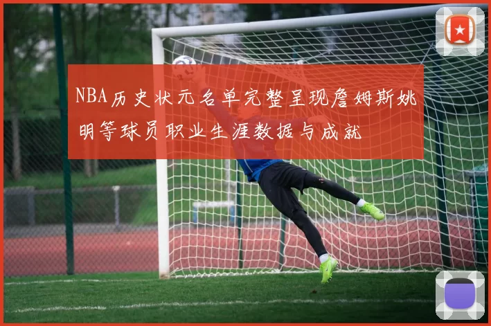 NBA历史状元名单完整呈现詹姆斯姚明等球员职业生涯数据与成就