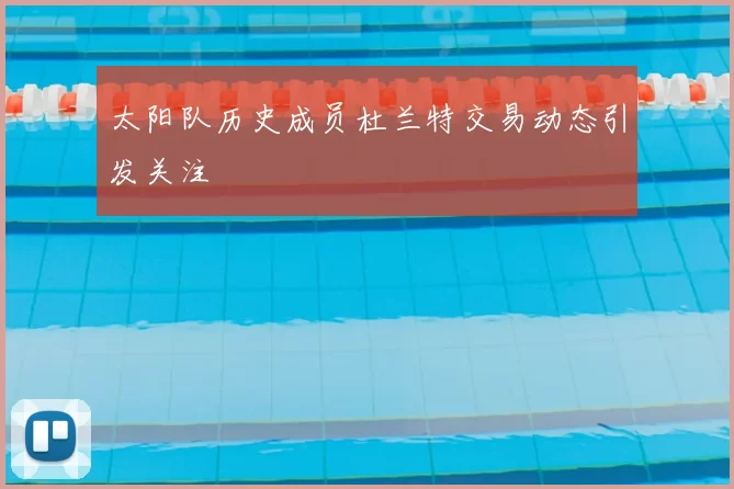 太阳队历史成员杜兰特交易动态引发关注