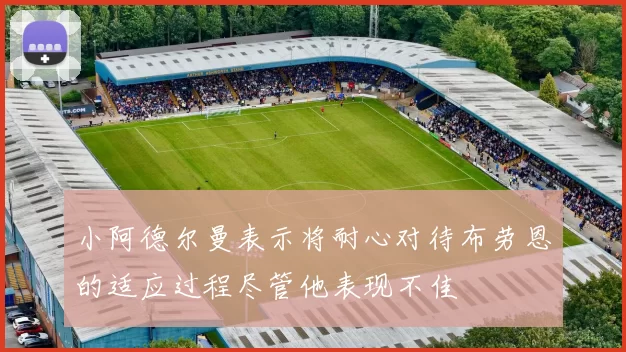 小阿德尔曼表示将耐心对待布劳恩的适应过程尽管他表现不佳
