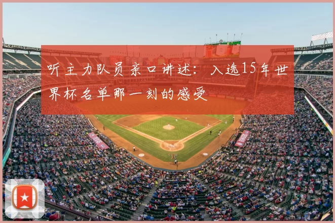 听主力队员亲口讲述:入选15年世界杯名单那一刻的感受