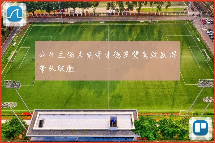 公牛主场力克奇才德罗赞高效发挥带队取胜
