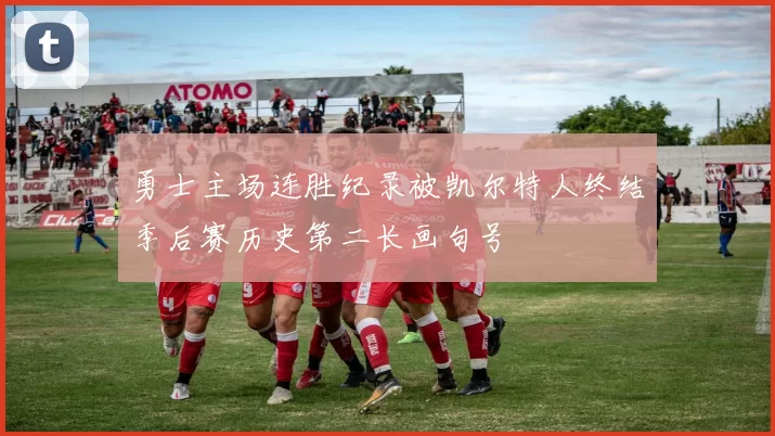勇士主场连胜纪录被凯尔特人终结季后赛历史第二长画句号