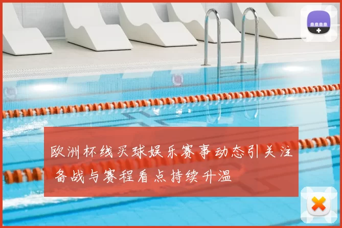 欧洲杯线买球娱乐赛事动态引关注 备战与赛程看点持续升温