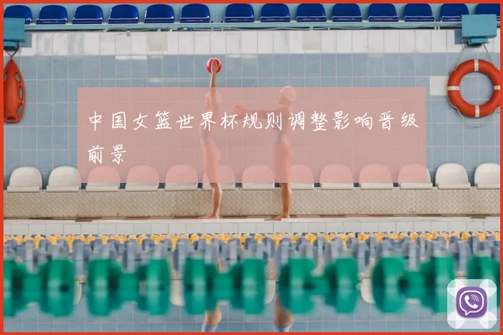 中国女篮世界杯规则调整影响晋级前景