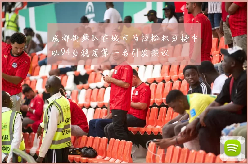 成都街舞队在城市马拉松积分榜中以94分稳居第一名引发热议