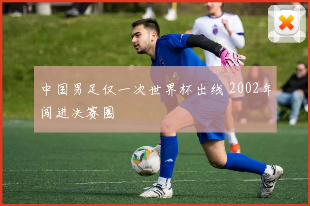 中国男足仅一次世界杯出线 2002年闯进决赛圈