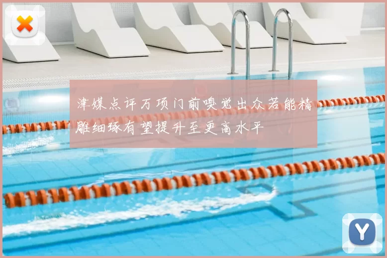 津媒点评万项门前嗅觉出众若能精雕细琢有望提升至更高水平