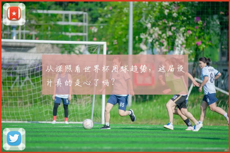 从谍照看世界杯用球趋势，这届设计真的走心了吗？