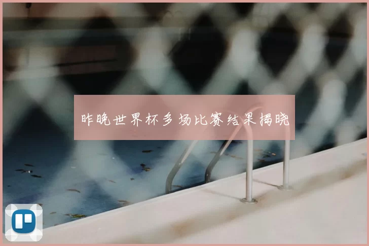 昨晚世界杯多场比赛结果揭晓