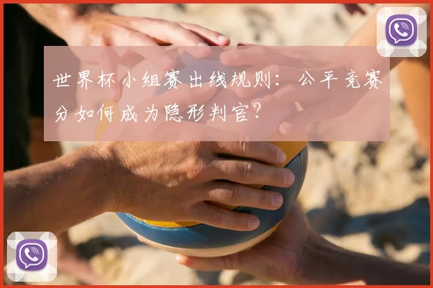世界杯小组赛出线规则:公平竞赛分如何成为隐形判官?