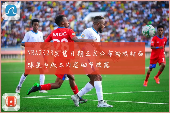 NBA2K23发售日期正式公布游戏封面球星与版本内容细节披露