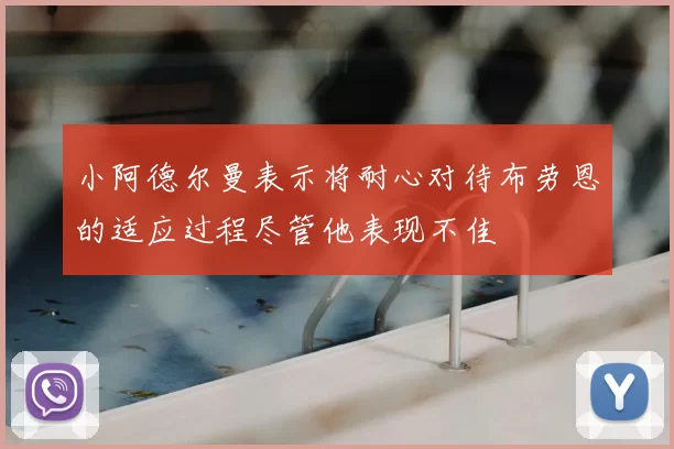 小阿德尔曼表示将耐心对待布劳恩的适应过程尽管他表现不佳