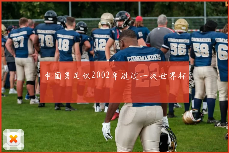 中国男足仅2002年进过一次世界杯