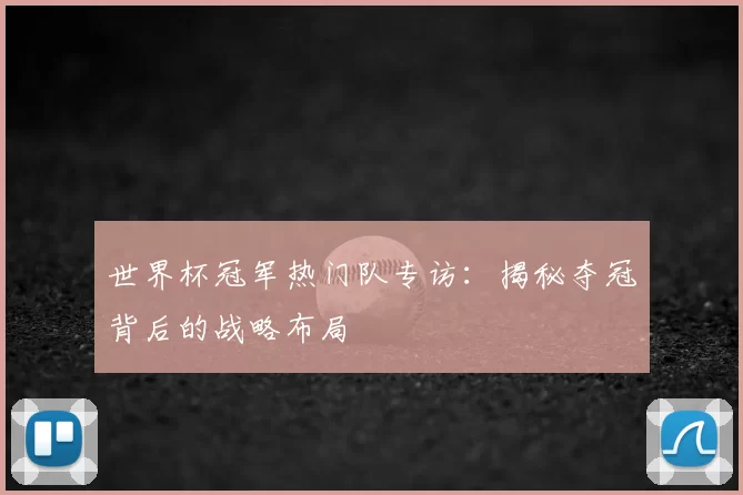 世界杯冠军热门队专访:揭秘夺冠背后的战略布局