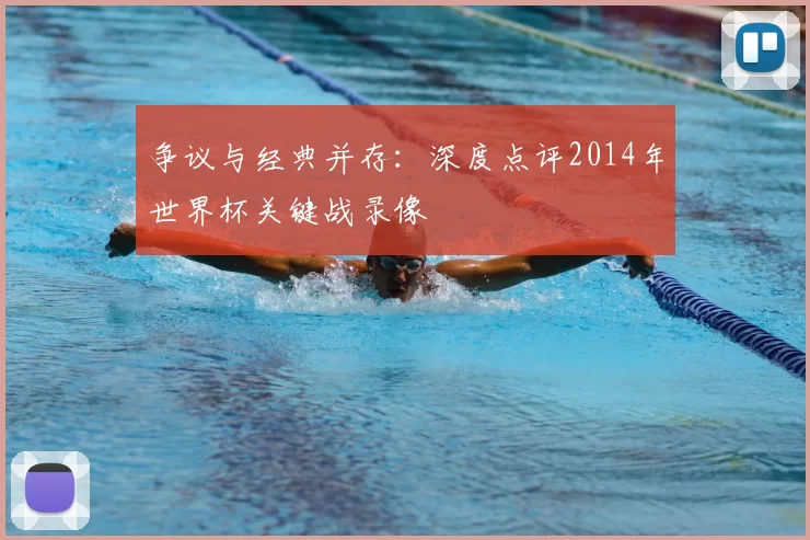 争议与经典并存:深度点评2014年世界杯关键战录像