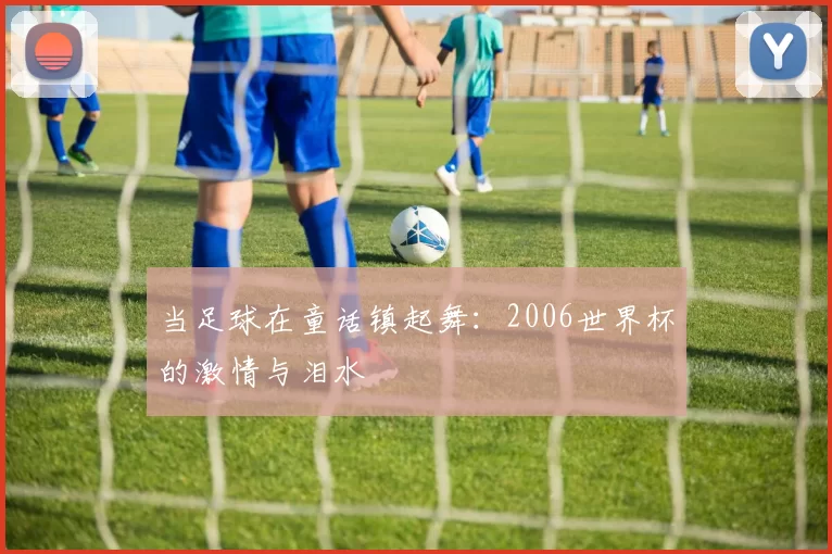 当足球在童话镇起舞:2006世界杯的激情与泪水
