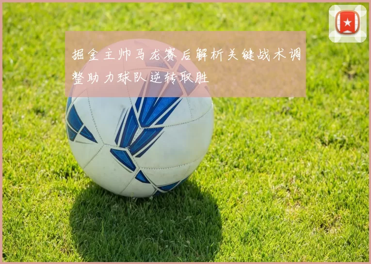 掘金主帅马龙赛后解析关键战术调整助力球队逆转取胜