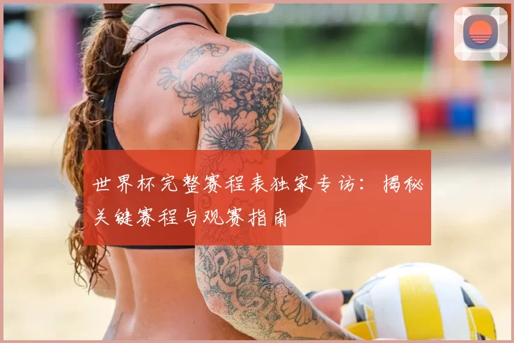 世界杯完整赛程表独家专访:揭秘关键赛程与观赛指南