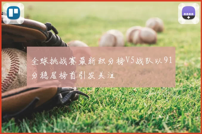 全球挑战赛最新积分榜V5战队以91分稳居榜首引发关注