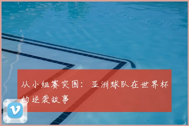 从小组赛突围:亚洲球队在世界杯的逆袭故事