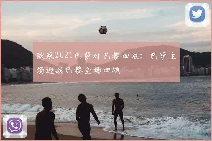 欧冠2021巴萨对巴黎回放:巴萨主场迎战巴黎全场回顾