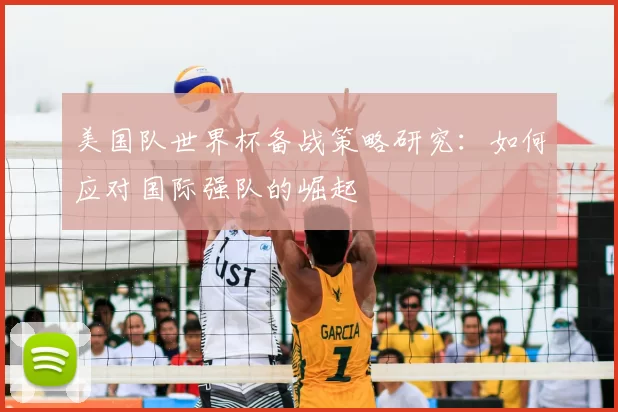 美国队世界杯备战策略研究:如何应对国际强队的崛起