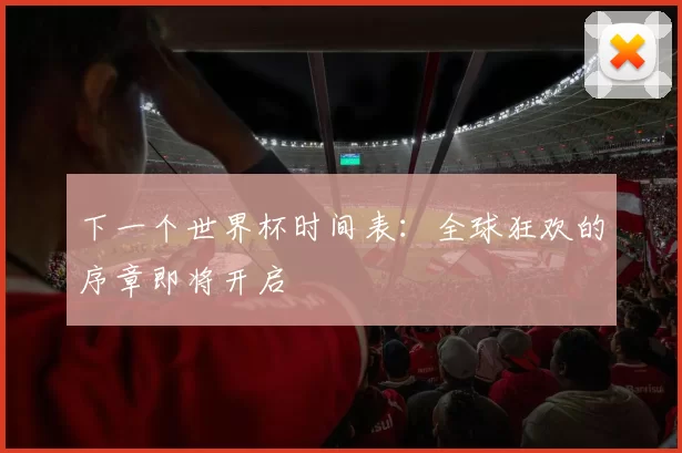 下一个世界杯时间表:全球狂欢的序章即将开启