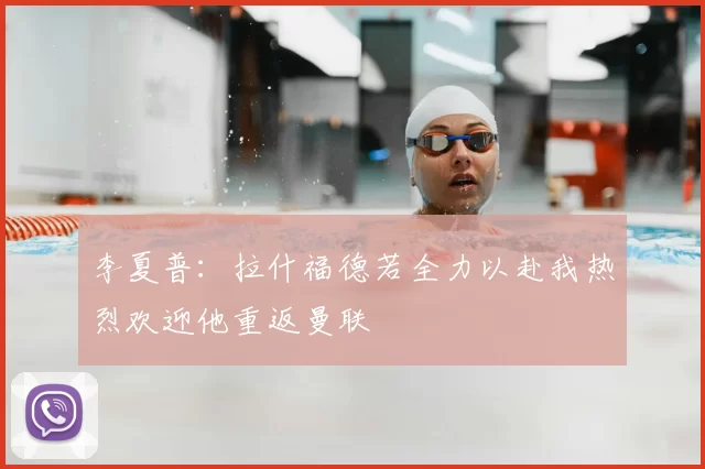 李夏普:拉什福德若全力以赴我热烈欢迎他重返曼联