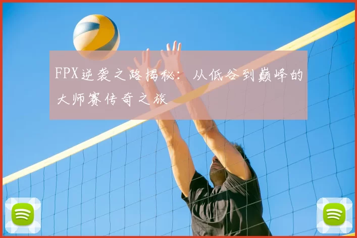FPX逆袭之路揭秘:从低谷到巅峰的大师赛传奇之旅