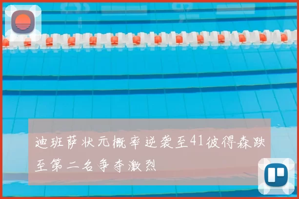 迪班萨状元概率逆袭至41彼得森跌至第二名争夺激烈