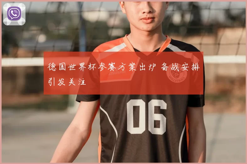 德国世界杯参赛方案出炉 备战安排引发关注