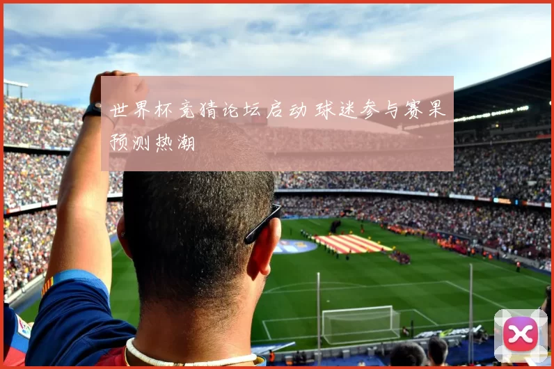 世界杯竞猜论坛启动 球迷参与赛果预测热潮