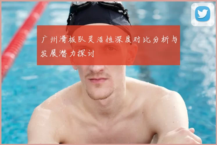 广州滑板队灵活性深度对比分析与发展潜力探讨