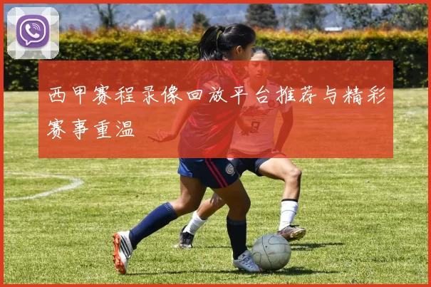 西甲赛程录像回放平台推荐与精彩赛事重温