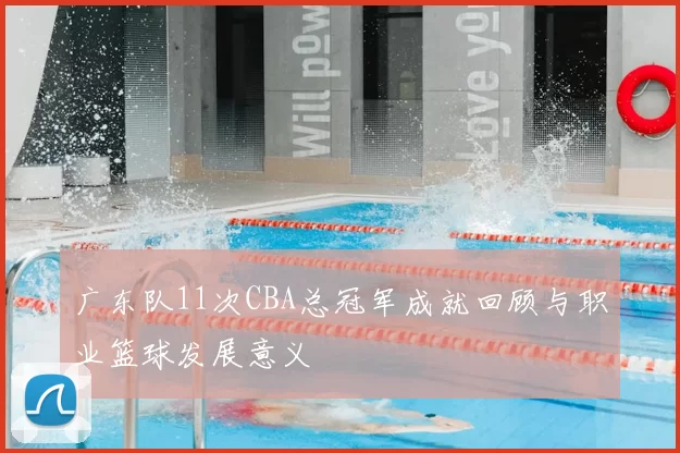 广东队11次CBA总冠军成就回顾与职业篮球发展意义