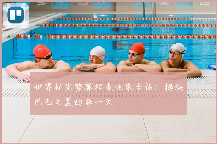 世界杯完整赛程表独家专访:揭秘巴西之夏的每一天
