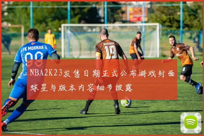 NBA2K23发售日期正式公布游戏封面球星与版本内容细节披露