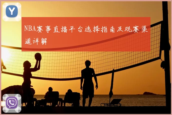 NBA赛事直播平台选择指南及观赛渠道详解